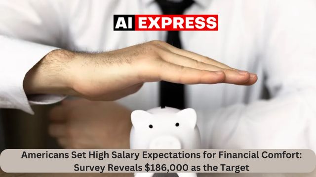 Americans Set High Salary Expectations for Financial Comfort Survey Reveals $186,000 as the Target