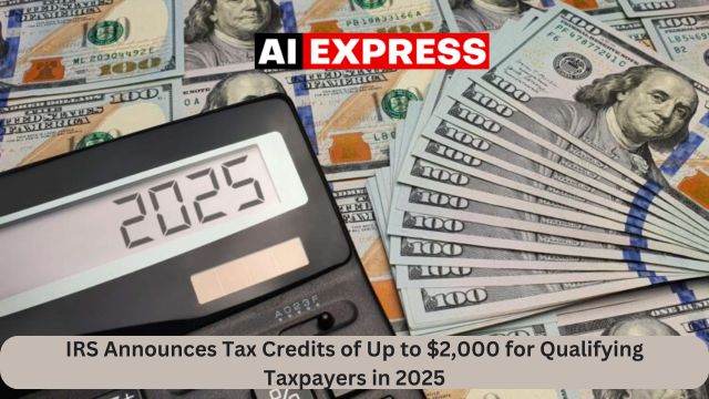 IRS Announces Tax Credits of Up to $2,000 for Qualifying Taxpayers in 2025IRS Announces Tax Credits of Up to $2,000 for Qualifying Taxpayers in 2025