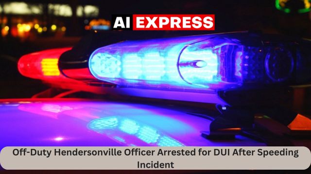 Off-Duty Hendersonville Officer Arrested for DUI After Speeding Incident