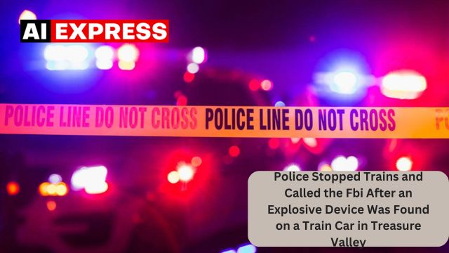 Police Stopped Trains and Called the Fbi After an Explosive Device Was Found on a Train Car in Treasure Valley