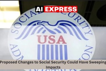 Proposed Changes to Social Security Could Have Sweeping Impacts