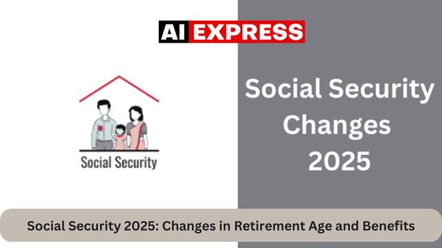 Social Security 2025 Changes in Retirement Age and Benefits