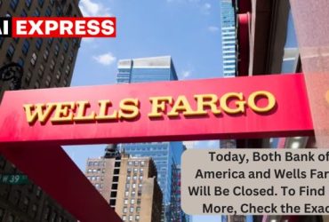 Today, Both Bank of America and Wells Fargo Will Be Closed. To Find Out More, Check the Exact Days