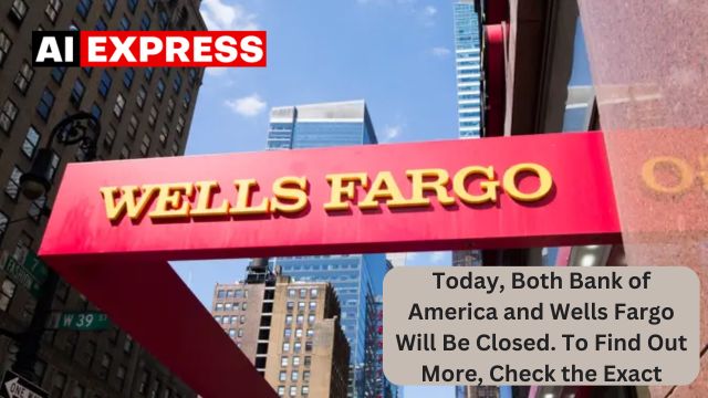 Today, Both Bank of America and Wells Fargo Will Be Closed. To Find Out More, Check the Exact Days